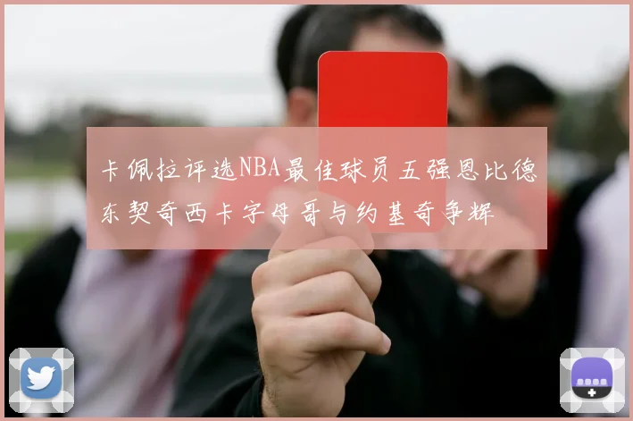 卡佩拉评选NBA最佳球员五强恩比德东契奇西卡字母哥与约基奇争辉