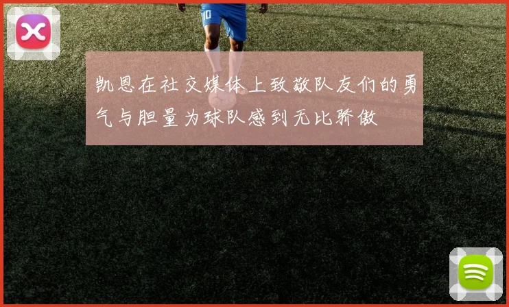 凯恩在社交媒体上致敬队友们的勇气与胆量为球队感到无比骄傲