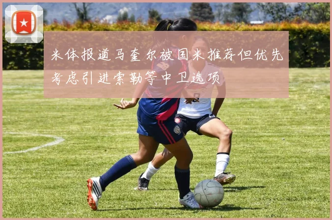 米体报道马奎尔被国米推荐但优先考虑引进索勒等中卫选项
