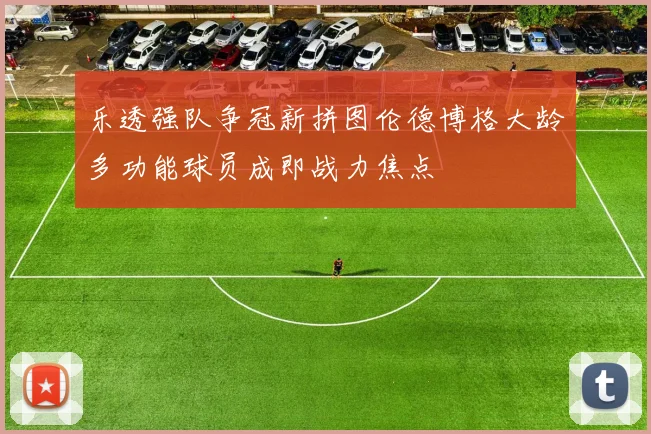 乐透强队争冠新拼图伦德博格大龄多功能球员成即战力焦点