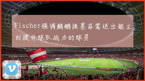 Fischer强调鹈鹕换墨菲需送出能立刻提升球队战力的球员